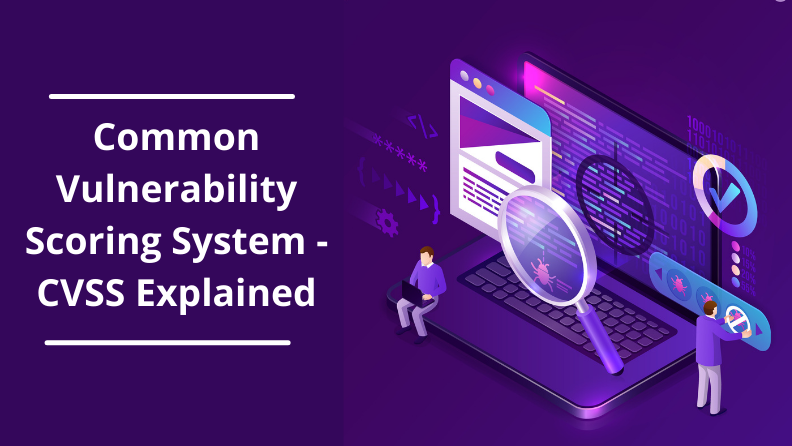 CVSS: Everything you need to know about Common Vulnerability Scoring System