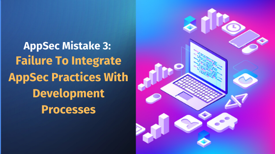 AppSec Mistake 3 Failure to integrate AppSec practices with development processes reduces productivity
