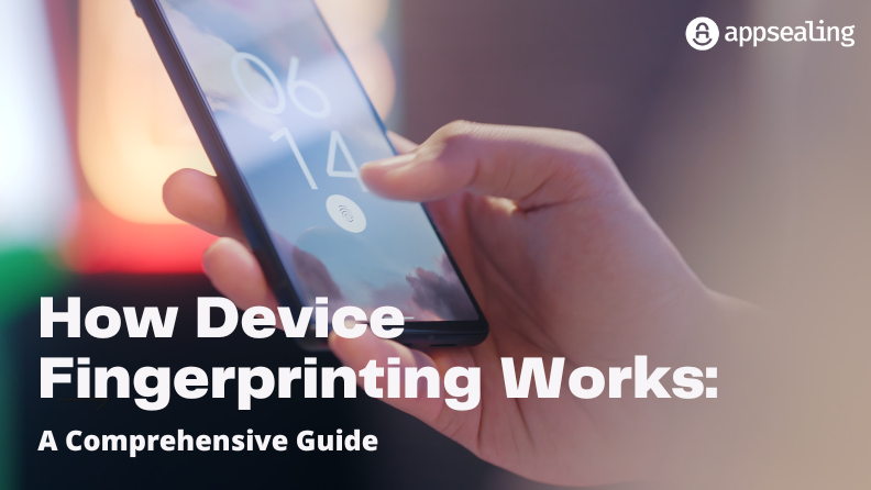 How Device Fingerprinting Works A Comprehensive Guide AppSealing