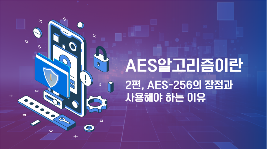 AES 알고리즘이란: 2편, AES-256의 장점과 사용해야 하는 이유