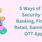 5 Ways of App Security for Banking, Fintech, Retail, Gaming and OTT Apps