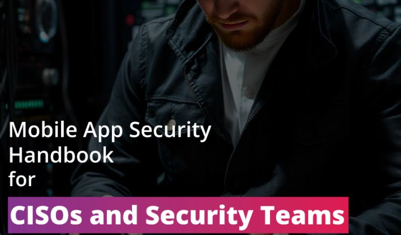 Mobile App Security Handbook for CISOs and Security Teams